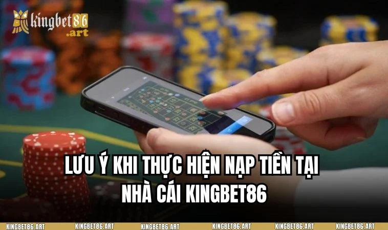Lưu ý quan trọng khi thực hiện giao dịch nạp tiền tại KINGBET86